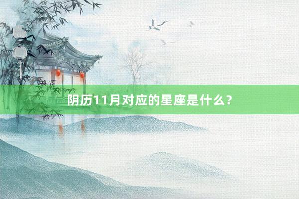 阴历11月对应的星座是什么？