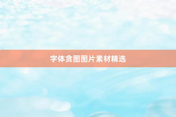 字体贪图图片素材精选