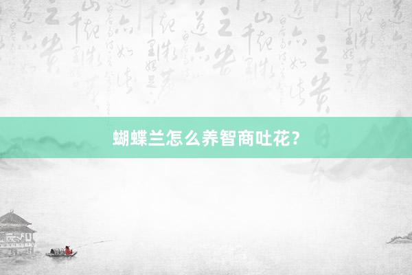 蝴蝶兰怎么养智商吐花？