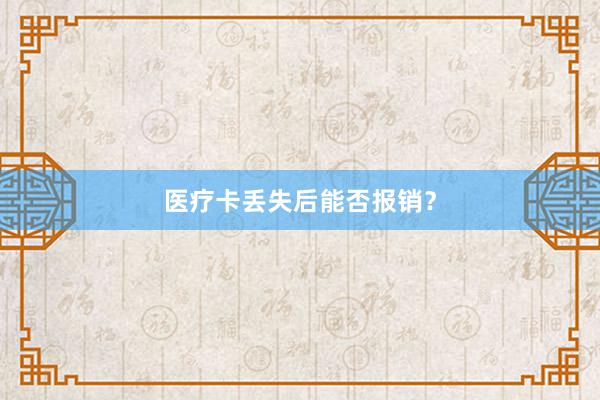 医疗卡丢失后能否报销？